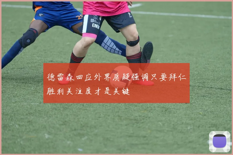 德雷森回应外界质疑强调只要拜仁胜利关注度才是关键