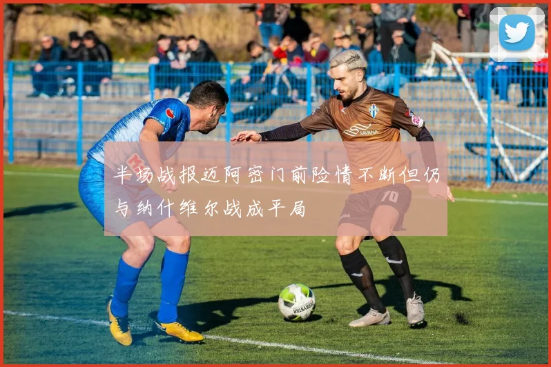 半场战报迈阿密门前险情不断但仍与纳什维尔战成平局
