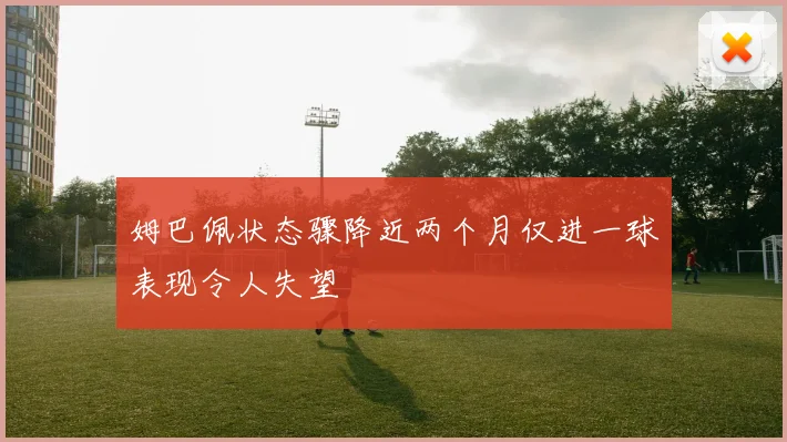姆巴佩状态骤降近两个月仅进一球表现令人失望