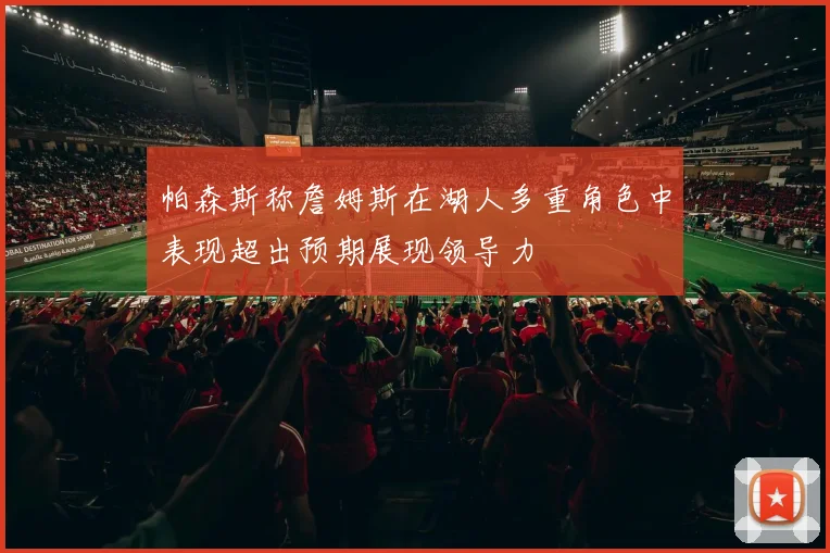 帕森斯称詹姆斯在湖人多重角色中表现超出预期展现领导力