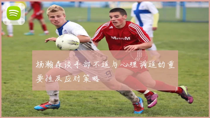 杨瀚森谈手部不适与心理调适的重要性及应对策略