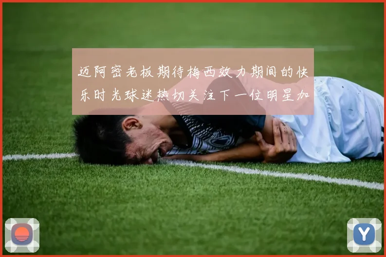 迈阿密老板期待梅西效力期间的快乐时光球迷热切关注下一位明星加盟