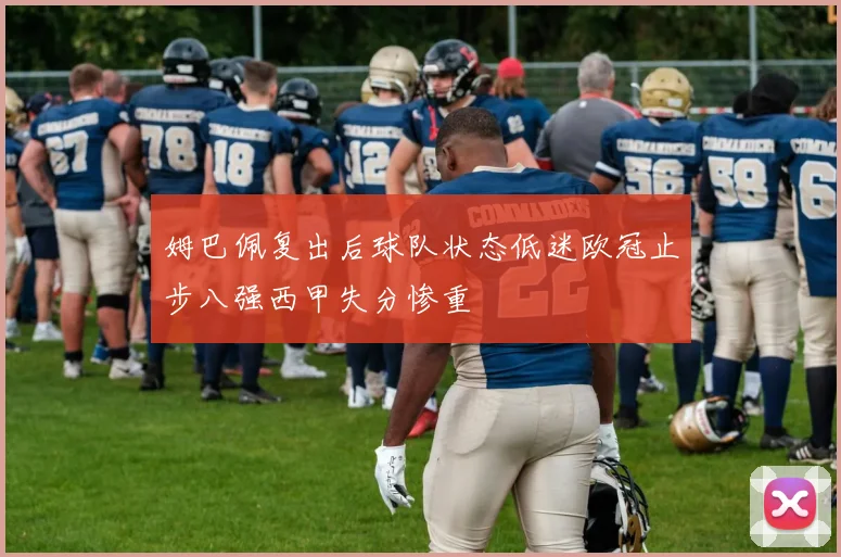 姆巴佩复出后球队状态低迷欧冠止步八强西甲失分惨重