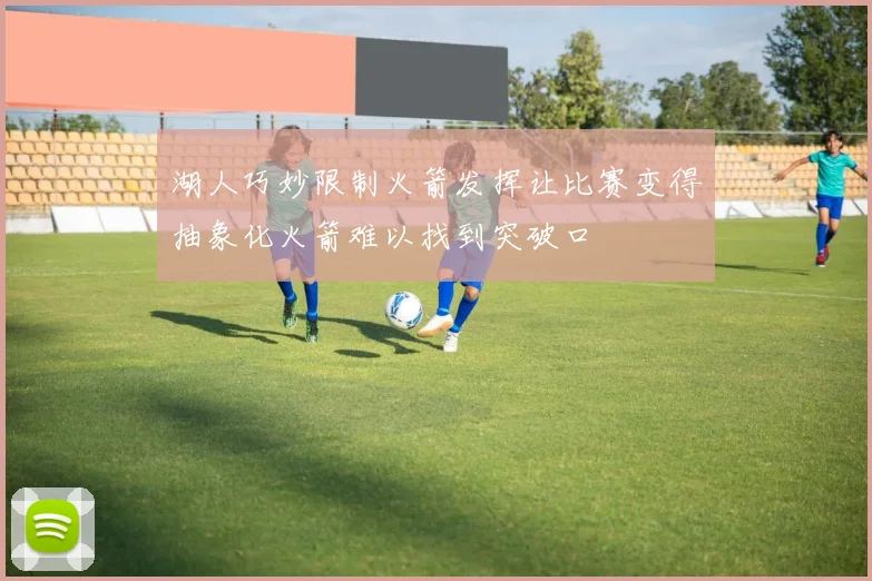 湖人巧妙限制火箭发挥让比赛变得抽象化火箭难以找到突破口