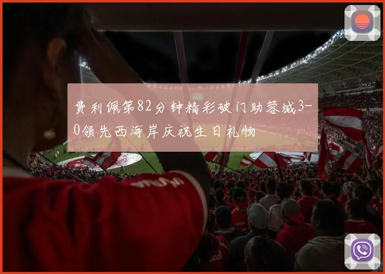 费利佩第82分钟精彩破门助蓉城3-0领先西海岸庆祝生日礼物