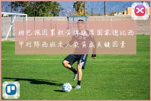 姆巴佩因累积黄牌缺席国家德比西甲对阵西班牙人染黄成关键因素
