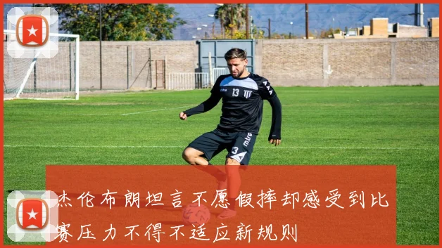 杰伦布朗坦言不愿假摔却感受到比赛压力不得不适应新规则